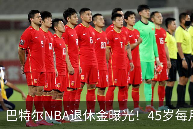 巴特尔NBA退休金曝光！45岁每月领钱，62岁后待遇更加惊人