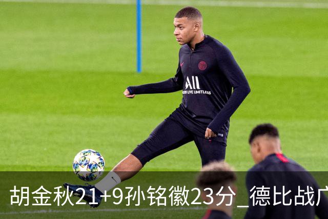 胡金秋21+9孙铭徽23分 德比战广厦险胜浙江